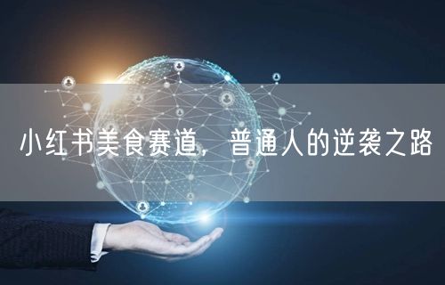 小红书美食赛道，普通人的逆袭之路