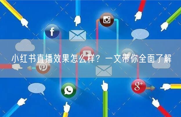 小红书直播效果怎么样？一文带你全面了解
