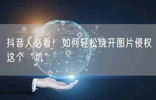 抖音人必看！如何轻松绕开图片侵权这个“坑”