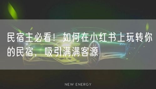 民宿主必看！如何在小红书上玩转你的民宿，吸引满满客源