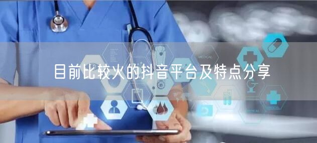 目前比较火的抖音平台及特点分享