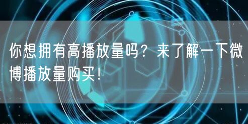 你想拥有高播放量吗？来了解一下微博播放量购买！