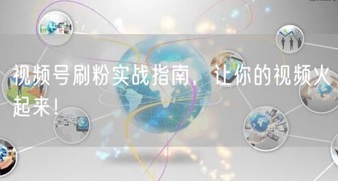 视频号刷粉实战指南，让你的视频火起来！