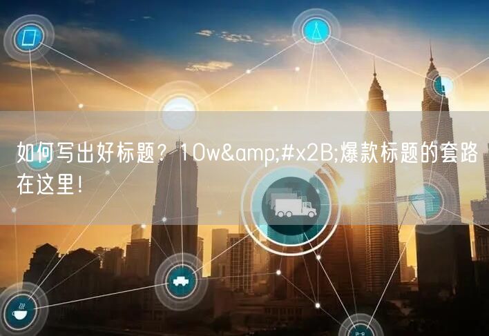 如何写出好标题？10w&#x2B;爆款标题的套路在这里！