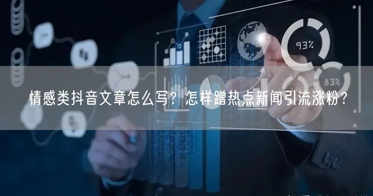 情感类抖音文章怎么写？怎样蹭热点新闻引流涨粉？
