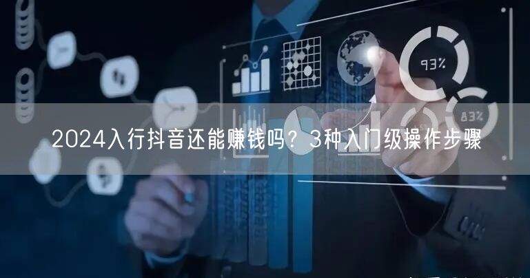 2024入行抖音还能赚钱吗？3种入门级操作步骤