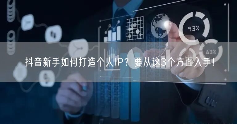 抖音新手如何打造个人IP？要从这3个方面入手！