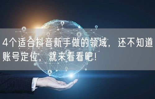 4个适合抖音新手做的领域，还不知道账号定位，就来看看吧！