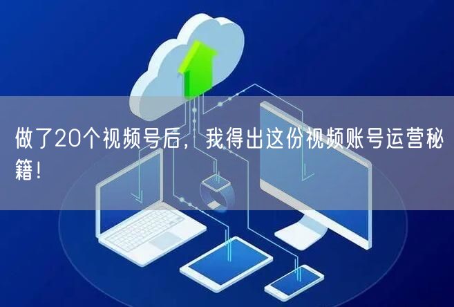 做了20个视频号后，我得出这份视频账号运营秘籍！