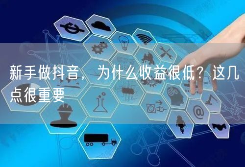 新手做抖音，为什么收益很低？这几点很重要