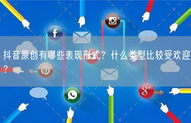 抖音原创有哪些表现形式？什么类型比较受欢迎？