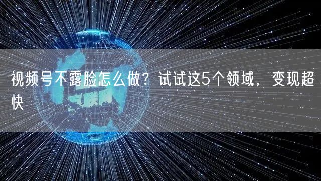 视频号不露脸怎么做？试试这5个领域，变现超快