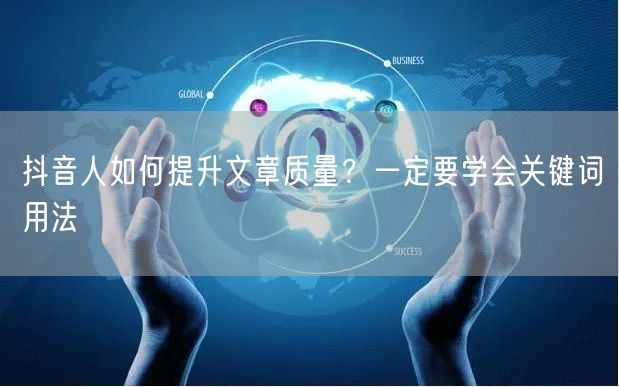 抖音人如何提升文章质量？一定要学会关键词用法