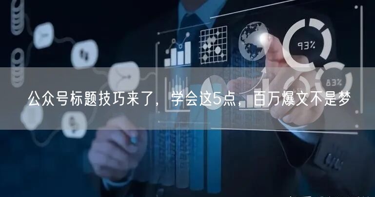 公众号标题技巧来了，学会这5点，百万爆文不是梦