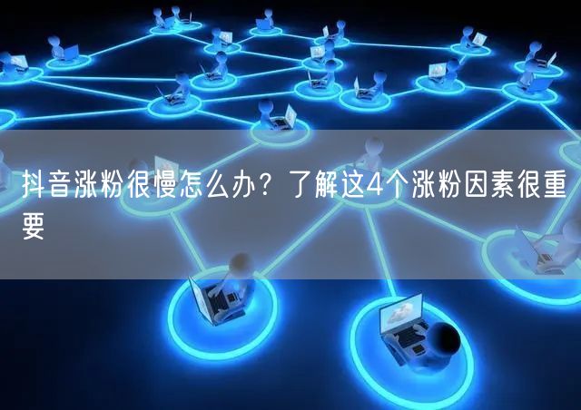 抖音涨粉很慢怎么办？了解这4个涨粉因素很重要