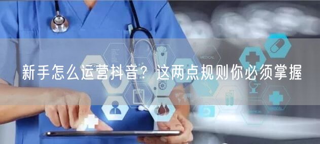 新手怎么运营抖音？这两点规则你必须掌握