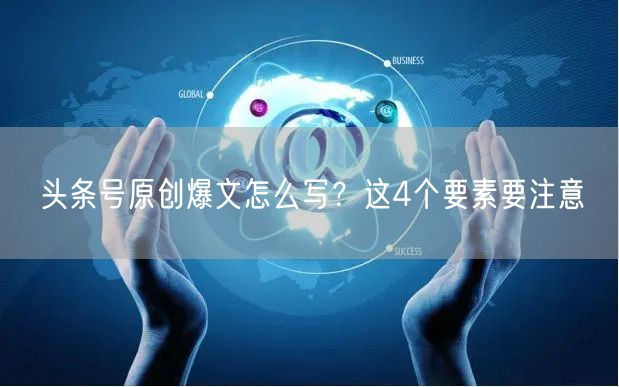 头条号原创爆文怎么写？这4个要素要注意