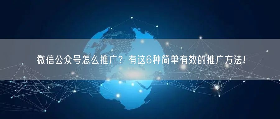 微信公众号怎么推广？有这6种简单有效的推广方法！