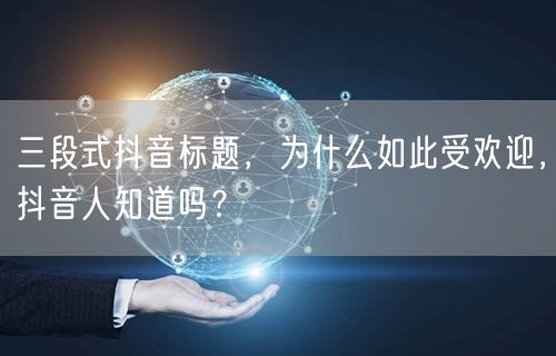 三段式抖音标题，为什么如此受欢迎，抖音人知道吗？