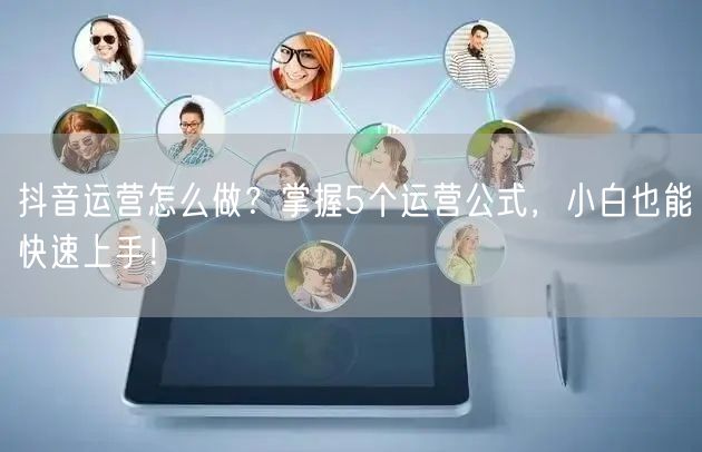 抖音运营怎么做？掌握5个运营公式，小白也能快速上手！