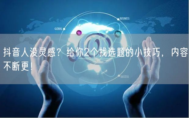 抖音人没灵感？给你2个找选题的小技巧，内容不断更！