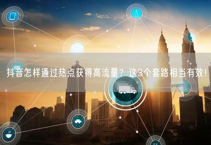抖音怎样通过热点获得高流量？这3个套路相当有效！