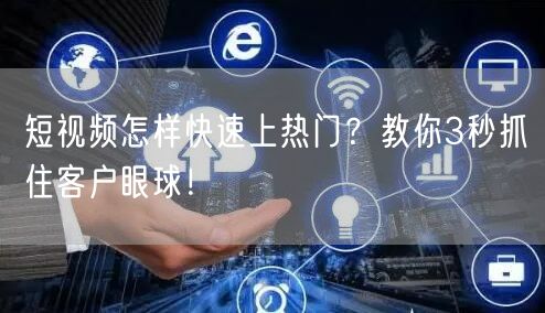 短视频怎样快速上热门？教你3秒抓住客户眼球！