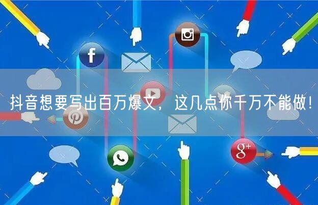 抖音想要写出百万爆文，这几点你千万不能做！