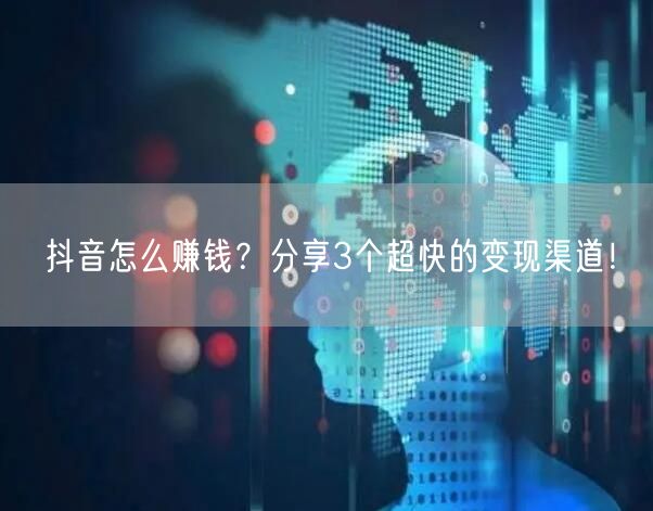 抖音怎么赚钱？分享3个超快的变现渠道！