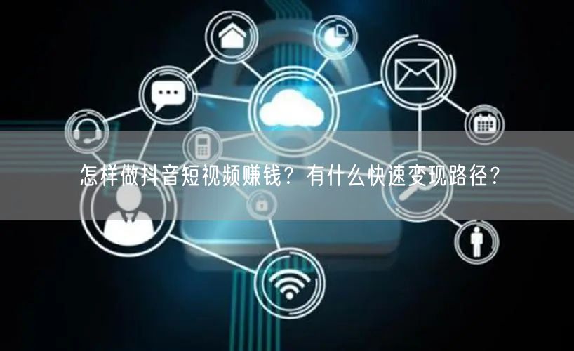 怎样做抖音短视频赚钱？有什么快速变现路径？