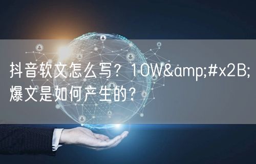 抖音软文怎么写？10W&#x2B;爆文是如何产生的？