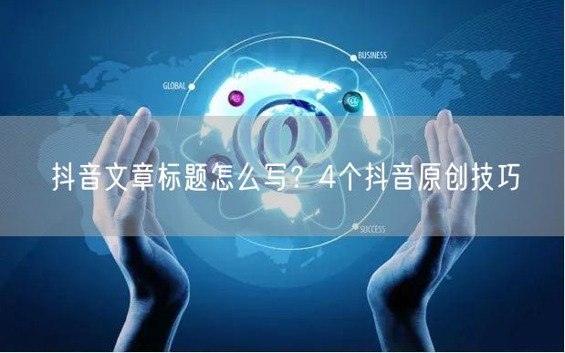 抖音文章标题怎么写？4个抖音原创技巧
