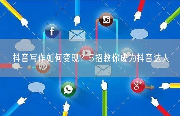 抖音写作如何变现？5招教你成为抖音达人