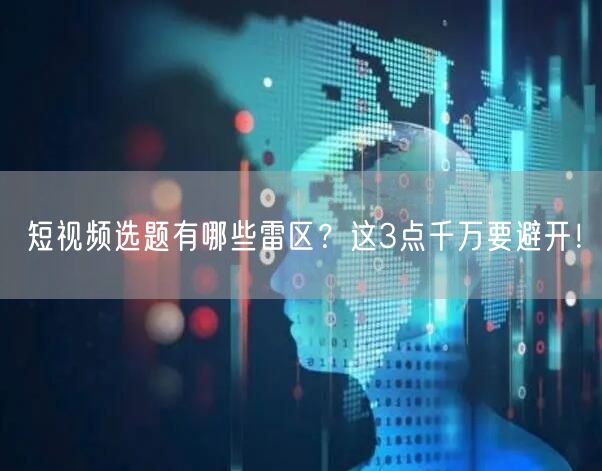 短视频选题有哪些雷区？这3点千万要避开！