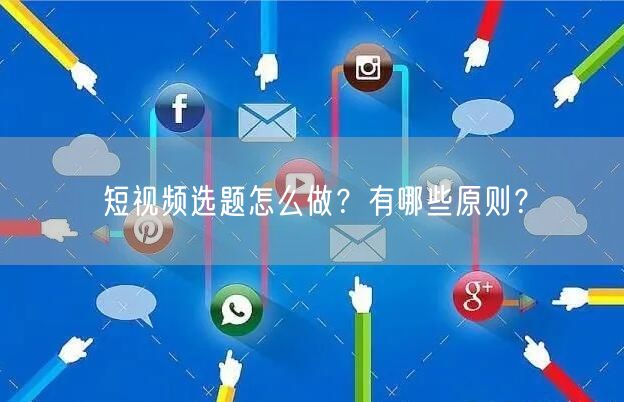 短视频选题怎么做？有哪些原则？