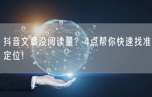 抖音文章没阅读量？4点帮你快速找准定位！