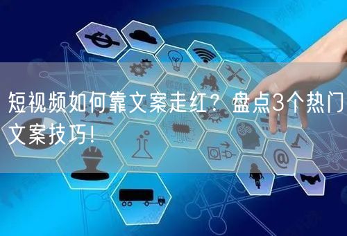 短视频如何靠文案走红？盘点3个热门文案技巧！