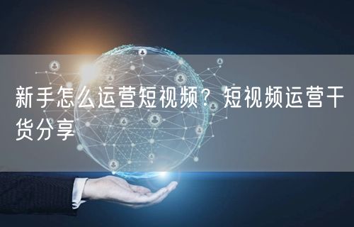 新手怎么运营短视频？短视频运营干货分享