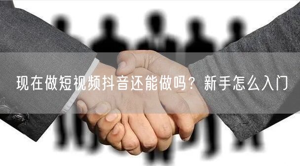 现在做短视频抖音还能做吗？新手怎么入门