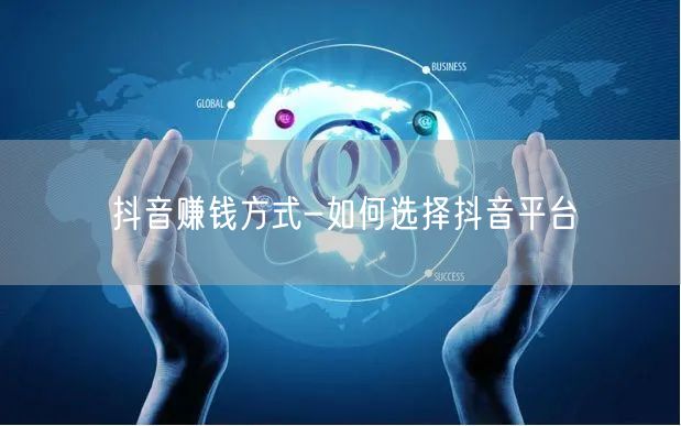 抖音赚钱方式-如何选择抖音平台