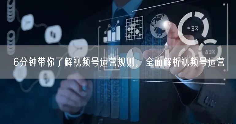 6分钟带你了解视频号运营规则，全面解析视频号运营