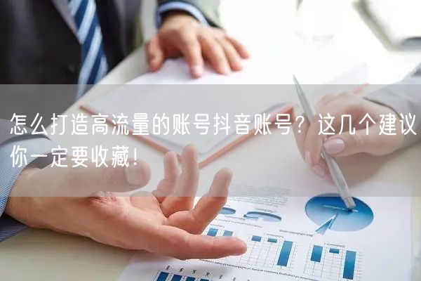 怎么打造高流量的账号抖音账号？这几个建议你一定要收藏！