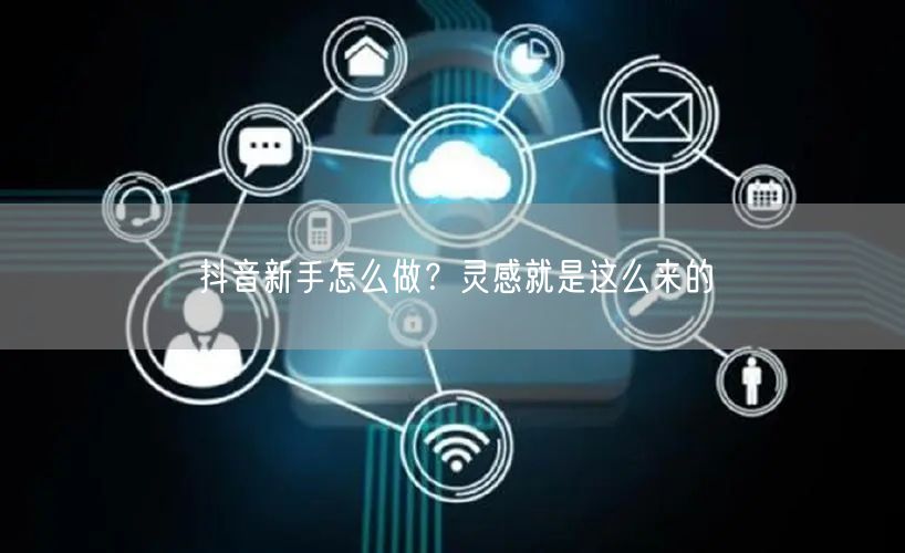 抖音新手怎么做？灵感就是这么来的