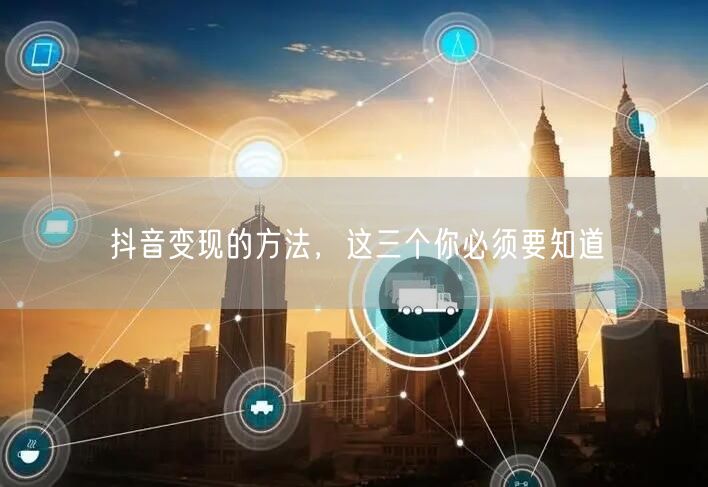 抖音变现的方法，这三个你必须要知道