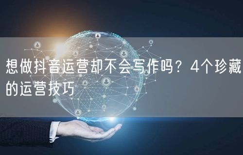 想做抖音运营却不会写作吗？4个珍藏的运营技巧