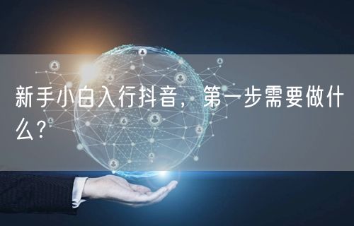 新手小白入行抖音，第一步需要做什么？