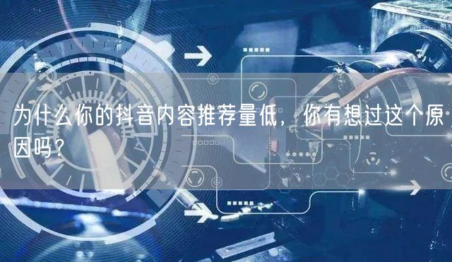 为什么你的抖音内容推荐量低，你有想过这个原因吗？