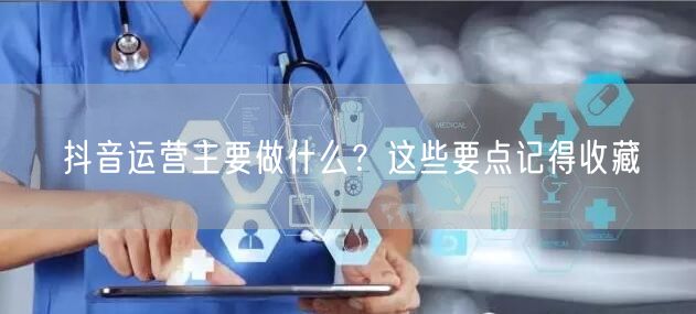 抖音运营主要做什么？这些要点记得收藏