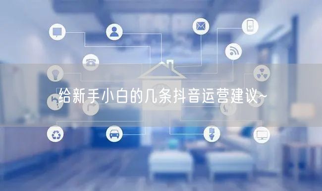 给新手小白的几条抖音运营建议~