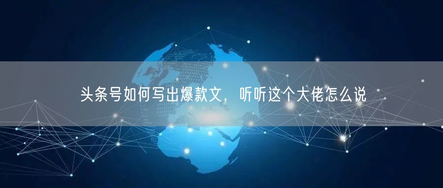 头条号如何写出爆款文，听听这个大佬怎么说